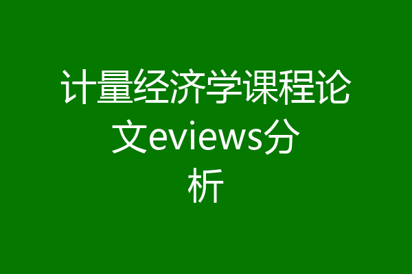 计量经济学课程论文eviews分析
