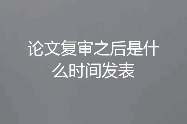 论文复审之后是什么时间发表