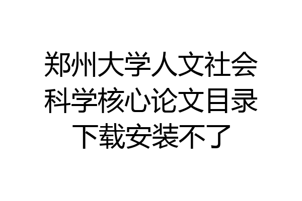 郑州大学人文社会科学核心论文目录下载安装不了