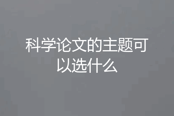 科学论文的主题可以选什么