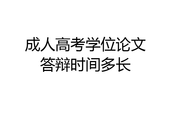 成人高考学位论文答辩时间多长