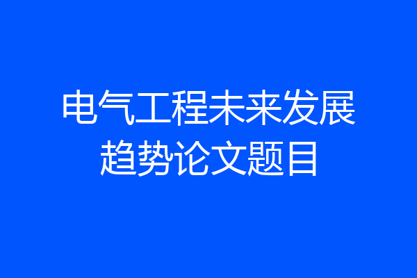 电气工程未来发展趋势论文题目