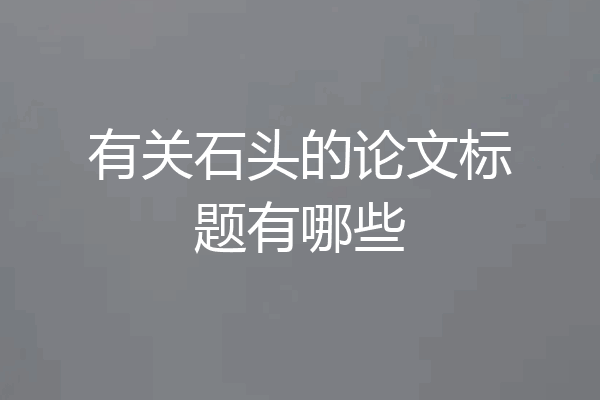 有关石头的论文标题有哪些