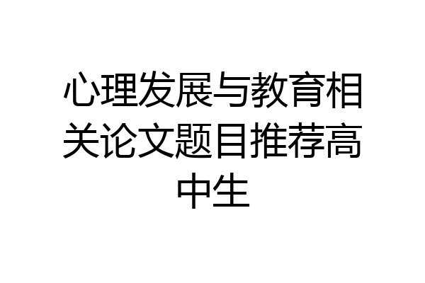 心理发展与教育相关论文题目推荐高中生