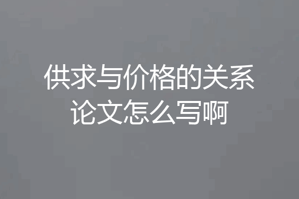 供求与价格的关系论文怎么写啊