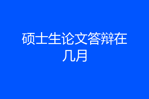 硕士生论文答辩在几月