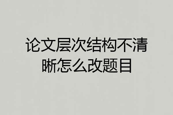 论文层次结构不清晰怎么改题目