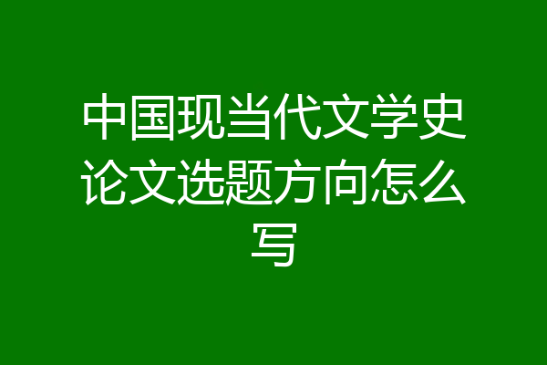中国现当代文学史论文选题方向怎么写