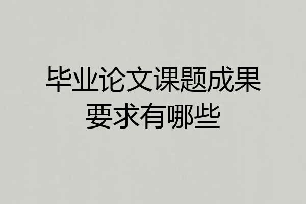毕业论文课题成果要求有哪些