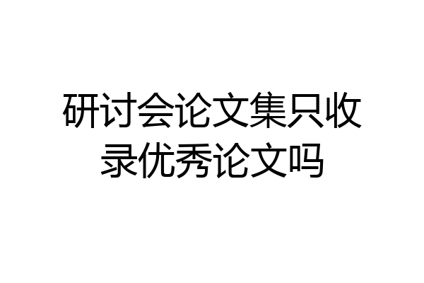 研讨会论文集只收录优秀论文吗