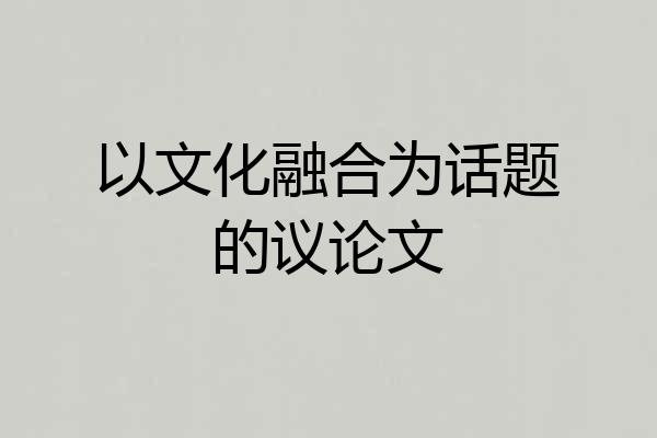 以文化融合为话题的议论文