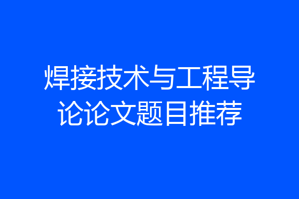 焊接技术与工程导论论文题目推荐