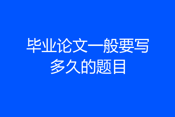 毕业论文一般要写多久的题目