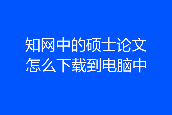 知网中的硕士论文怎么下载到电脑中