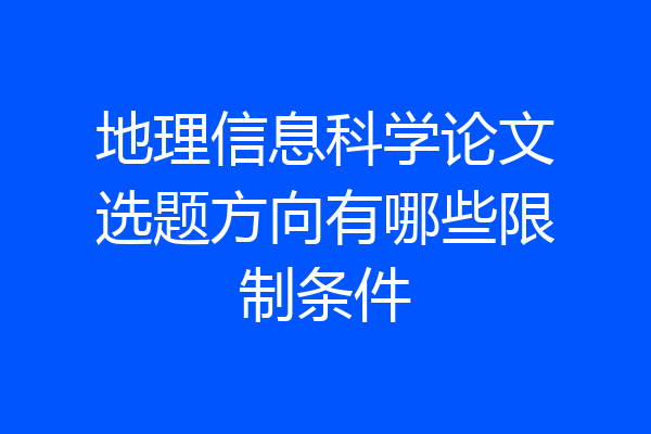 地理信息科学论文选题方向有哪些限制条件