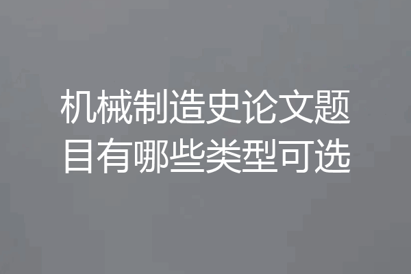 机械制造史论文题目有哪些类型可选