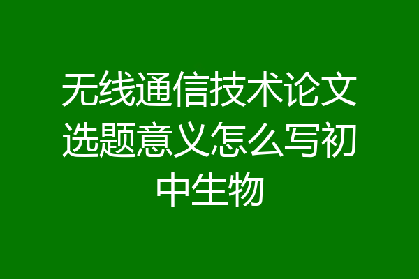 无线通信技术论文选题意义怎么写初中生物