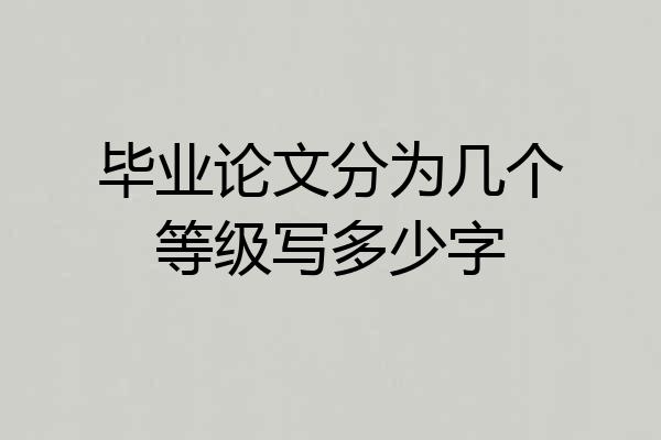 毕业论文分为几个等级写多少字