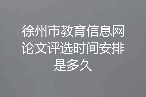 徐州市教育信息网论文评选时间安排是多久