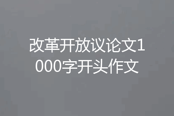 改革开放议论文1000字开头作文