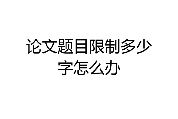 论文题目限制多少字怎么办