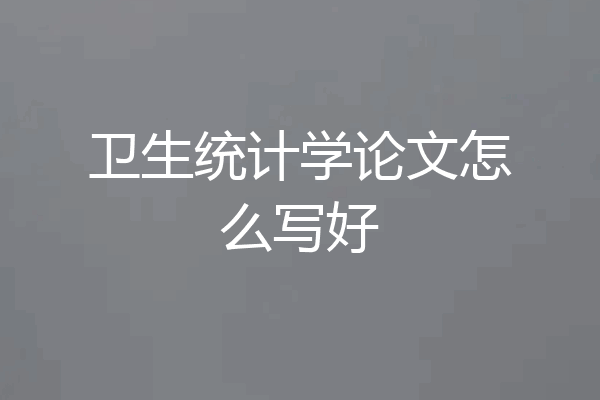 卫生统计学论文怎么写好