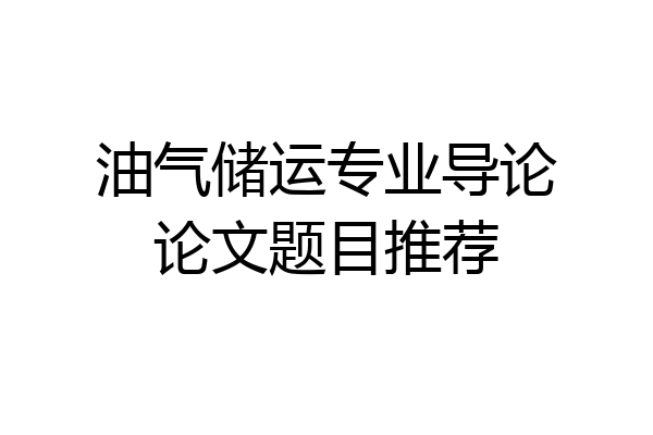 油气储运专业导论论文题目推荐