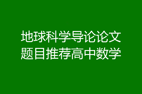 地球科学导论论文题目推荐高中数学