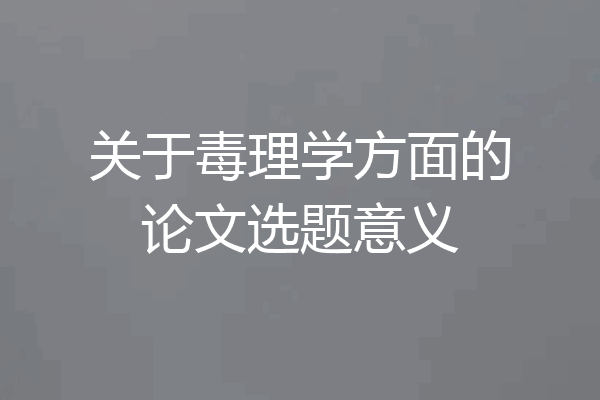 关于毒理学方面的论文选题意义
