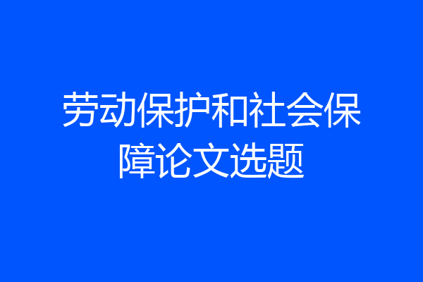 劳动保护和社会保障论文选题