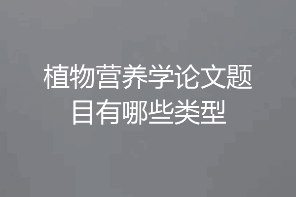 植物营养学论文题目有哪些类型