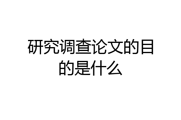 研究调查论文的目的是什么