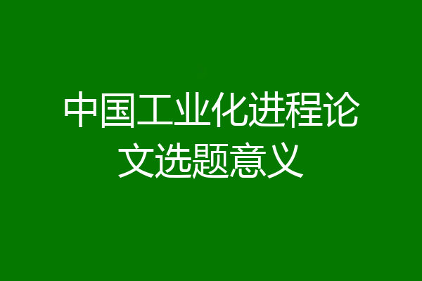 中国工业化进程论文选题意义