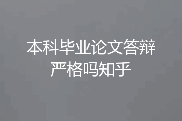 本科毕业论文答辩严格吗知乎