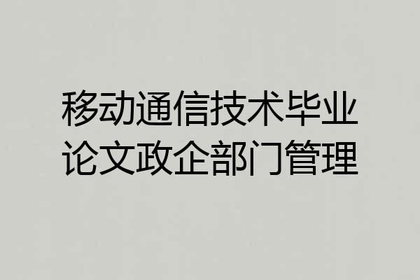 移动通信技术毕业论文政企部门管理