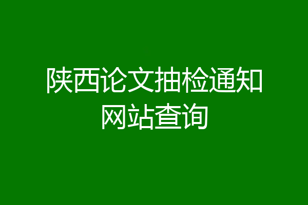 陕西论文抽检通知网站查询