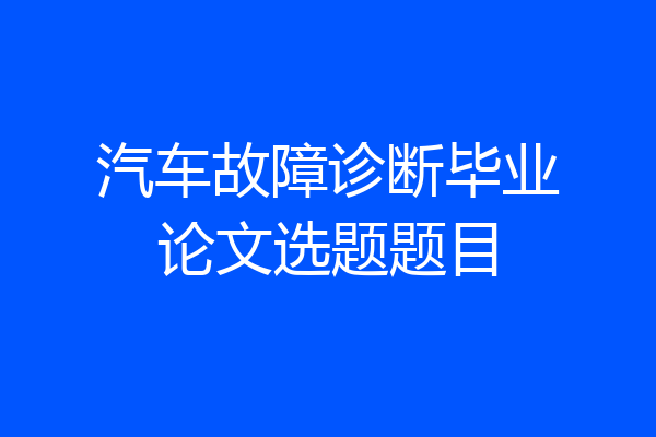 汽车故障诊断毕业论文选题题目