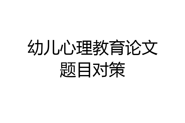 幼儿心理教育论文题目对策