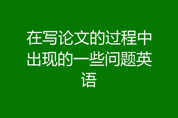 在写论文的过程中出现的一些问题英语