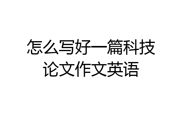 怎么写好一篇科技论文作文英语