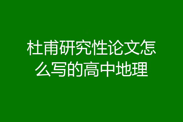 杜甫研究性论文怎么写的高中地理