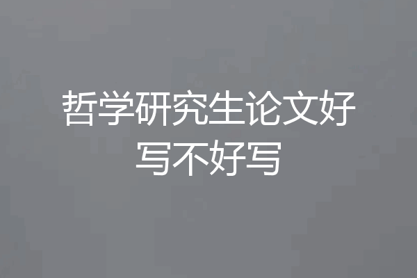 哲学研究生论文好写不好写