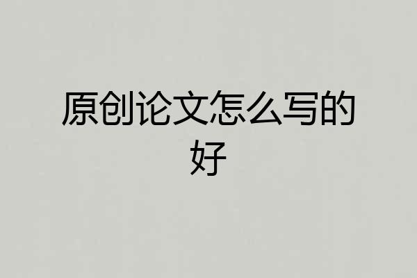 原创论文怎么写的好