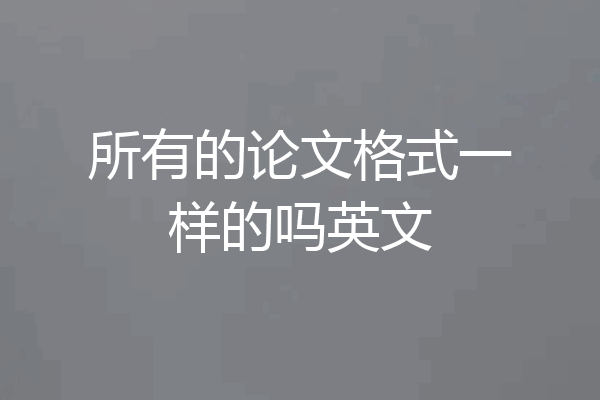 所有的论文格式一样的吗英文