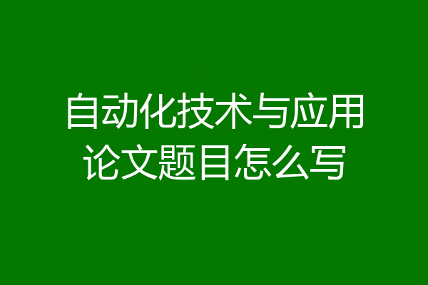 自动化技术与应用论文题目怎么写
