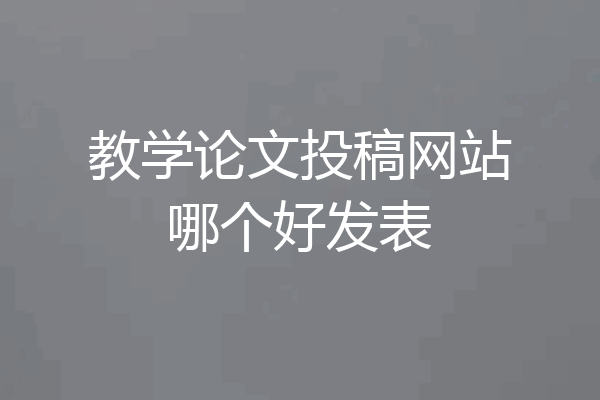 教学论文投稿网站哪个好发表