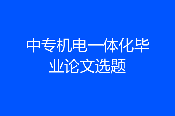 中专机电一体化毕业论文选题