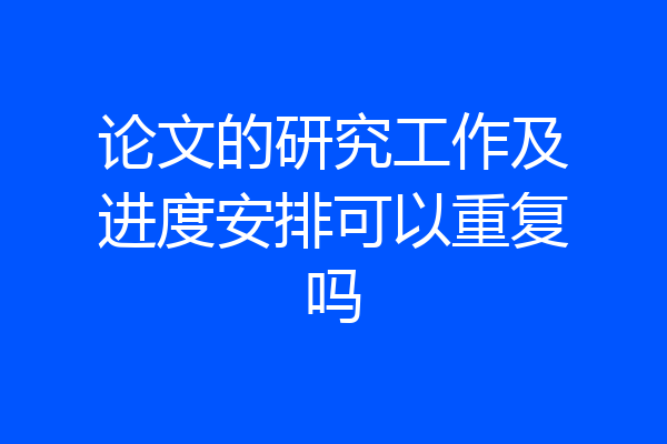 论文的研究工作及进度安排可以重复吗