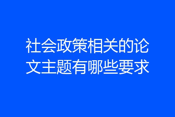 社会政策相关的论文主题有哪些要求