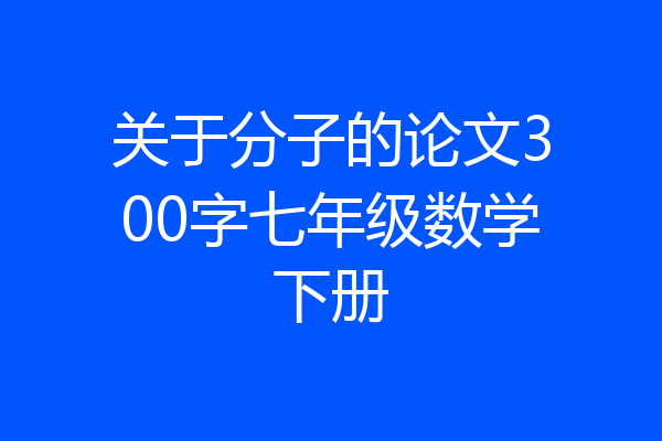 关于分子的论文300字七年级数学下册
